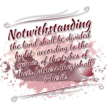 Numbers 26:55 – Notwithstanding the land shall be divided by lot: according to the names of the tribes of their fathers they shall inherit.