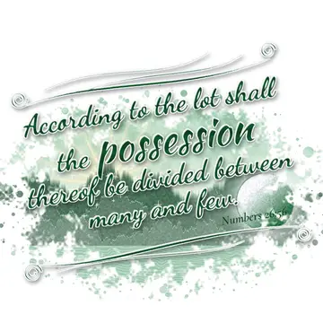Numbers 26:56 – According to the lot shall the possession thereof be divided between many and few.