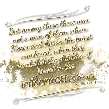 Numbers 26:64 – But among these there was not a man of them whom Moses and Aaron the priest numbered, when they numbered the children of Israel in the wilderness of…