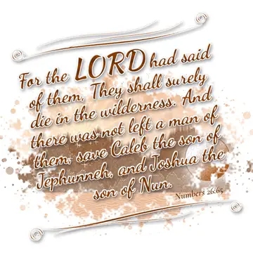 Numbers 26:65 – For the LORD had said of them, They shall surely die in the wilderness. And there was not left a man of them, save Caleb the son of Jephunneh, and…