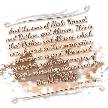 Numbers 26:9 – And the sons of Eliab; Nemuel, and Dathan, and Abiram. This is that Dathan and Abiram, which were famous in the congregation, who strove against…