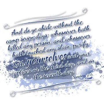 Numbers 31:19 – And do ye abide without the camp seven days: whosoever hath killed any person, and whosoever hath touched any slain, purify both yourselves and your…