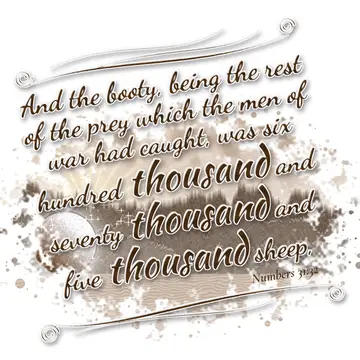 Numbers 31:32 – And the booty, being the rest of the prey which the men of war had caught, was six hundred thousand and seventy thousand and five thousand sheep,