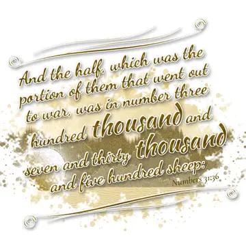 Numbers 31:36 – And the half, which was the portion of them that went out to war, was in number three hundred thousand and seven and thirty thousand and five hundred…