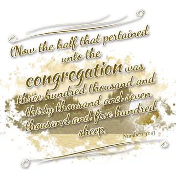 Numbers 31:43 – (Now the half that pertained unto the congregation was three hundred thousand and thirty thousand and seven thousand and five hundred sheep,
