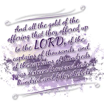 Numbers 31:52 – And all the gold of the offering that they offered up to the LORD, of the captains of thousands, and of the captains of hundreds, was sixteen…