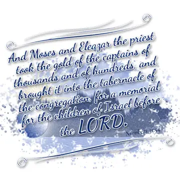Numbers 31:54 – And Moses and Eleazar the priest took the gold of the captains of thousands and of hundreds, and brought it into the tabernacle of the congregation…