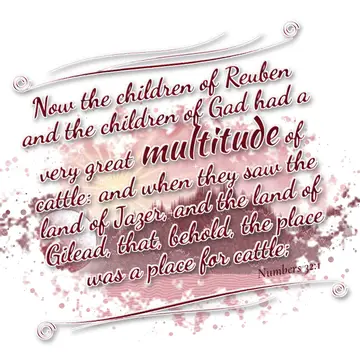 Numbers 32:1 – Now the children of Reuben and the children of Gad had a very great multitude of cattle: and when they saw the land of Jazer, and the land of Gilead…