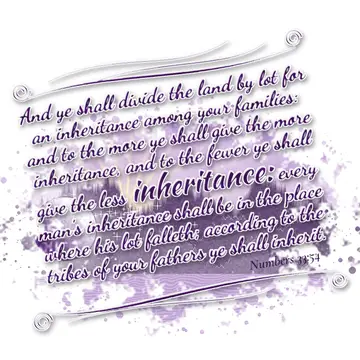 Numbers 33:54 – And ye shall divide the land by lot for an inheritance among your families: and to the more ye shall give the more inheritance, and to the fewer ye…