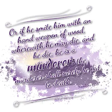 Numbers 35:18 – Or if he smite him with an hand weapon of wood, wherewith he may die, and he die, he is a murderer: the murderer shall surely be put to death.