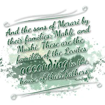 Numbers 3:20 – And the sons of Merari by their families; Mahli, and Mushi. These are the families of the Levites according to the house of their fathers.