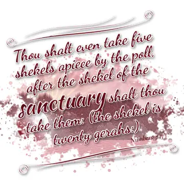 Numbers 3:47 – Thou shalt even take five shekels apiece by the poll, after the shekel of the sanctuary shalt thou take them: (the shekel is twenty gerahs:)