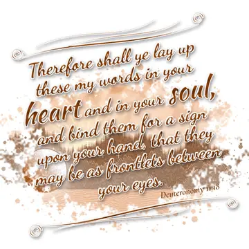 Deuteronomy 11:18 – Therefore shall ye lay up these my words in your heart and in your soul, and bind them for a sign upon your hand, that they may be as frontlets…