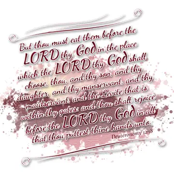 Deuteronomy 12:18 – But thou must eat them before the LORD thy God in the place which the LORD thy God shall choose, thou, and thy son, and thy daughter, and thy…