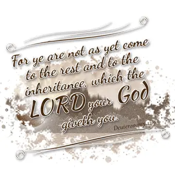 Deuteronomy 12:9 – For ye are not as yet come to the rest and to the inheritance, which the LORD your God giveth you.