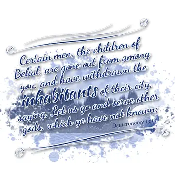 Deuteronomy 13:13 – Certain men, the children of Belial, are gone out from among you, and have withdrawn the inhabitants of their city, saying, Let us go and serve other…