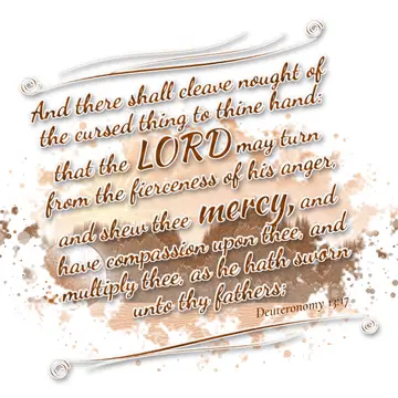 Deuteronomy 13:17 – And there shall cleave nought of the cursed thing to thine hand: that the LORD may turn from the fierceness of his anger, and shew thee mercy, and…