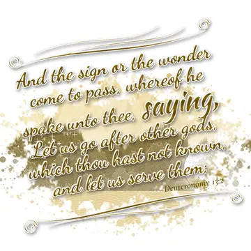 Deuteronomy 13:2 – And the sign or the wonder come to pass, whereof he spake unto thee, saying, Let us go after other gods, which thou hast not known, and let us serve…