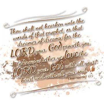Deuteronomy 13:3 – Thou shalt not hearken unto the words of that prophet, or that dreamer of dreams: for the LORD your God proveth you, to know whether ye love the LORD…