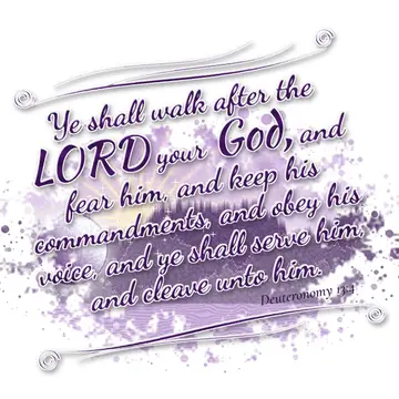 Deuteronomy 13:4 – Ye shall walk after the LORD your God, and fear him, and keep his commandments, and obey his voice, and ye shall serve him, and cleave unto him.