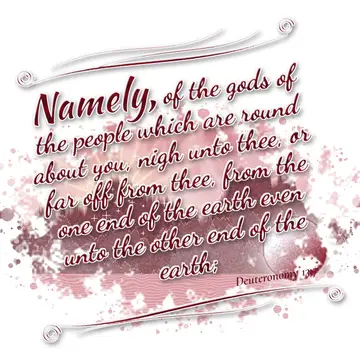Deuteronomy 13:7 – Namely, of the gods of the people which are round about you, nigh unto thee, or far off from thee, from the one end of the earth even unto the other…
