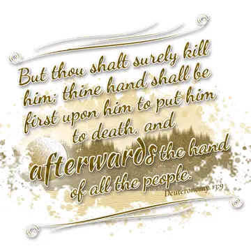Deuteronomy 13:9 – But thou shalt surely kill him; thine hand shall be first upon him to put him to death, and afterwards the hand of all the people.