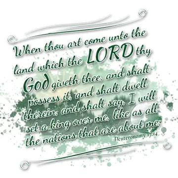 Deuteronomy 17:14 – When thou art come unto the land which the LORD thy God giveth thee, and shalt possess it, and shalt dwell therein, and shalt say, I will set a king…