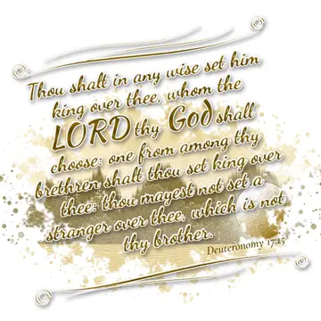 Deuteronomy 17:15 – Thou shalt in any wise set him king over thee, whom the LORD thy God shall choose: one from among thy brethren shalt thou set king over thee: thou…