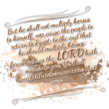 Deuteronomy 17:16 – But he shall not multiply horses to himself, nor cause the people to return to Egypt, to the end that he should multiply horses: forasmuch as the…