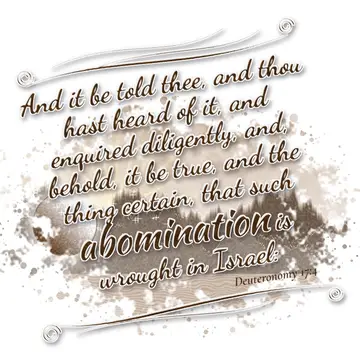 Deuteronomy 17:4 – And it be told thee, and thou hast heard of it, and enquired diligently, and, behold, it be true, and the thing certain, that such abomination is…