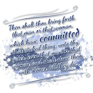 Deuteronomy 17:5 – Then shalt thou bring forth that man or that woman, which have committed that wicked thing, unto thy gates, even that man or that woman, and shalt…