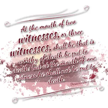 Deuteronomy 17:6 – At the mouth of two witnesses, or three witnesses, shall he that is worthy of death be put to death; but at the mouth of one witness he shall not be…