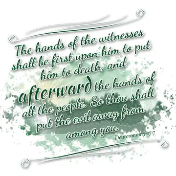 Deuteronomy 17:7 – The hands of the witnesses shall be first upon him to put him to death, and afterward the hands of all the people. So thou shalt put the evil away…