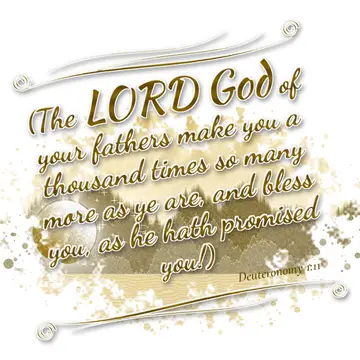 Deuteronomy 1:11 – (The LORD God of your fathers make you a thousand times so many more as ye are, and bless you, as he hath promised you!)