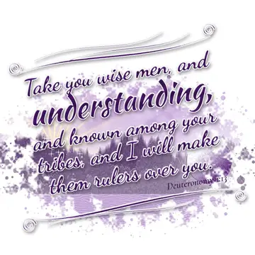 Deuteronomy 1:13 – Take you wise men, and understanding, and known among your tribes, and I will make them rulers over you.