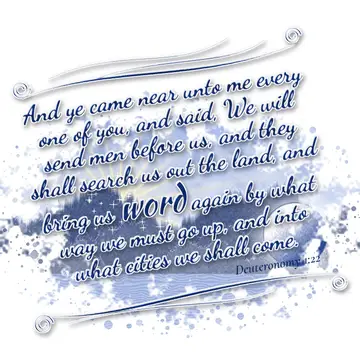Deuteronomy 1:22 – And ye came near unto me every one of you, and said, We will send men before us, and they shall search us out the land, and bring us word again by…