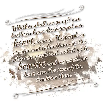 Deuteronomy 1:28 – Whither shall we go up? our brethren have discouraged our heart, saying, The people is greater and taller than we; the cities are great and walled up…