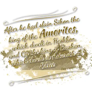 Deuteronomy 1:4 – After he had slain Sihon the king of the Amorites, which dwelt in Heshbon, and Og the king of Bashan, which dwelt at Astaroth in Edrei: