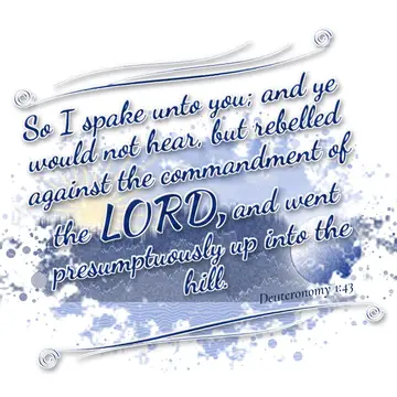 Deuteronomy 1:43 – So I spake unto you; and ye would not hear, but rebelled against the commandment of the LORD, and went presumptuously up into the hill.