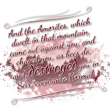 Deuteronomy 1:44 – And the Amorites, which dwelt in that mountain, came out against you, and chased you, as bees do, and destroyed you in Seir, even unto Hormah.