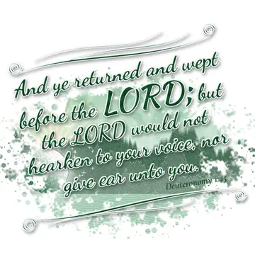 Deuteronomy 1:45 – And ye returned and wept before the LORD; but the LORD would not hearken to your voice, nor give ear unto you.
