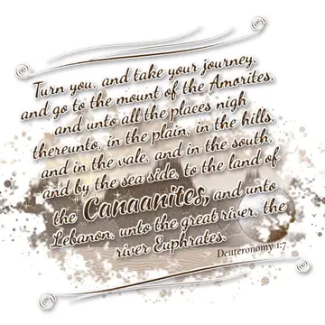 Deuteronomy 1:7 – Turn you, and take your journey, and go to the mount of the Amorites, and unto all the places nigh thereunto, in the plain, in the hills, and in the…