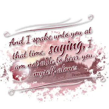Deuteronomy 1:9 – And I spake unto you at that time, saying, I am not able to bear you myself alone: