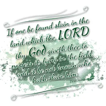 Deuteronomy 21:1 – If one be found slain in the land which the LORD thy God giveth thee to possess it, lying in the field, and it be not known who hath slain…
