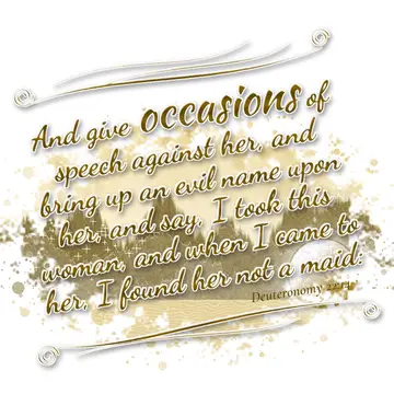 Deuteronomy 22:14 – And give occasions of speech against her, and bring up an evil name upon her, and say, I took this woman, and when I came to her, I found her not a…