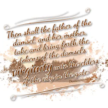 Deuteronomy 22:15 – Then shall the father of the damsel, and her mother, take and bring forth the tokens of the damsel's virginity unto the elders of the city in the…