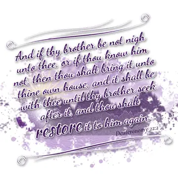 Deuteronomy 22:2 – And if thy brother be not nigh unto thee, or if thou know him not, then thou shalt bring it unto thine own house, and it shall be with thee until thy…