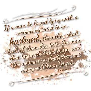 Deuteronomy 22:22 – If a man be found lying with a woman married to an husband, then they shall both of them die, both the man that lay with the woman, and the woman: so…