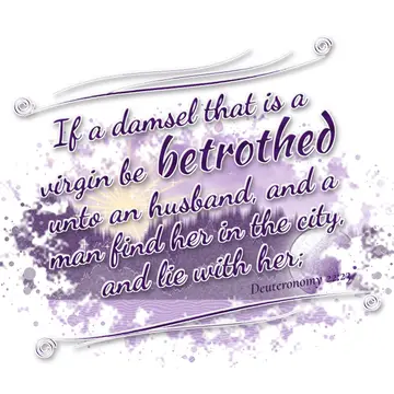 Deuteronomy 22:23 – If a damsel that is a virgin be betrothed unto an husband, and a man find her in the city, and lie with her;