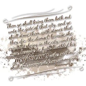 Deuteronomy 22:24 – Then ye shall bring them both out unto the gate of that city, and ye shall stone them with stones that they die; the damsel, because she cried not…